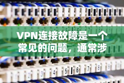 VPN连接故障是一个常见的问题，通常涉及多个因素可能导致。以下是一些常见的原因和解决办法