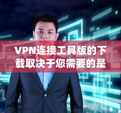 VPN连接工具版的下载取决于您需要的是基于VPN协议的普通软件,还是专门用于VPN连接的工具。以下是一些 commonly used VPN software options: VPN连接工具版的下载取决于您需要的是基于VPN协议的普通软件,还是专门用于VPN连接的工具。以下是一些 commonly used VPN software options:
