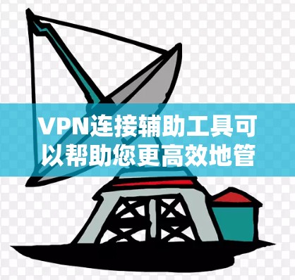 VPN连接辅助工具可以帮助您更高效地管理和管理您的VPN连接。以下是一些常用的VPN连接辅助工具及其使用方法 VPN连接辅助工具可以帮助您更高效地管理和管理您的VPN连接。以下是一些常用的VPN连接辅助工具及其使用方法