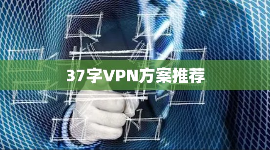 37字VPN方案推荐 37字VPN方案推荐