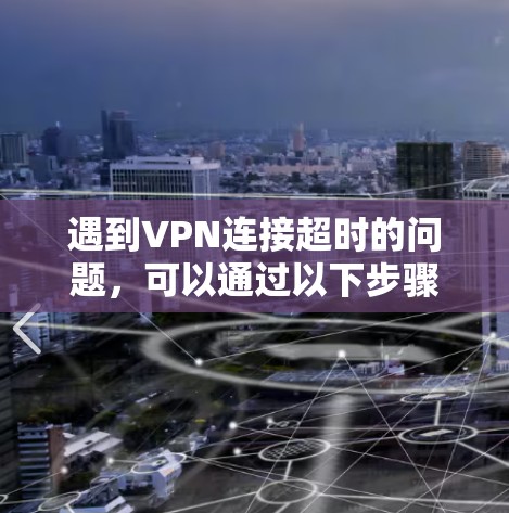 遇到VPN连接超时的问题，可以通过以下步骤排查和解决