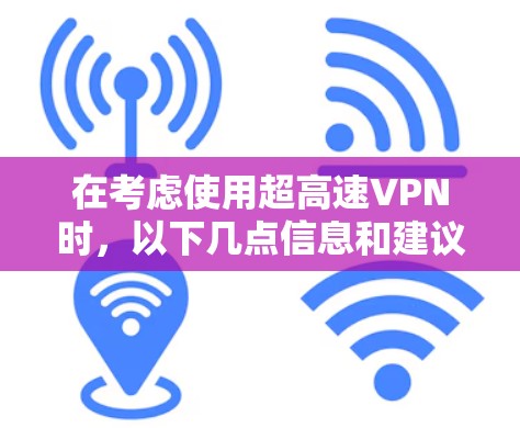 在考虑使用超高速VPN时,以下几点信息和建议可以帮助你更好地理解和应对可能的问题 在考虑使用超高速VPN时,以下几点信息和建议可以帮助你更好地理解和应对可能的问题