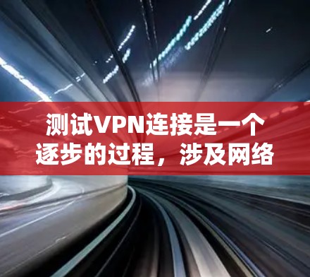 测试VPN连接是一个逐步的过程，涉及网络安全和设备配置。以下是一个详细的步骤指南，帮助您顺利连接到目标服务器
