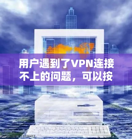 用户遇到了VPN连接不上的问题，可以按照以下步骤进行排查和解决