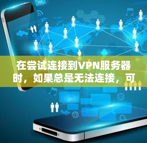 在尝试连接到VPN服务器时，如果总是无法连接，可能是由于配置错误、防火墙设置或其他问题。以下是一些详细的步骤，可以帮助你解决这个问题