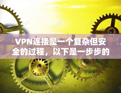 VPN连接是一个复杂但安全的过程,以下是一步步的指南 VPN连接是一个复杂但安全的过程,以下是一步步的指南