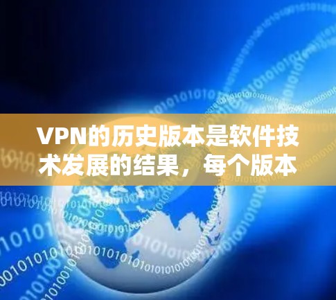 VPN的历史版本是软件技术发展的结果，每个版本都反映了技术的进步和功能的完善。以下是关于VPN历史版本的详细分析