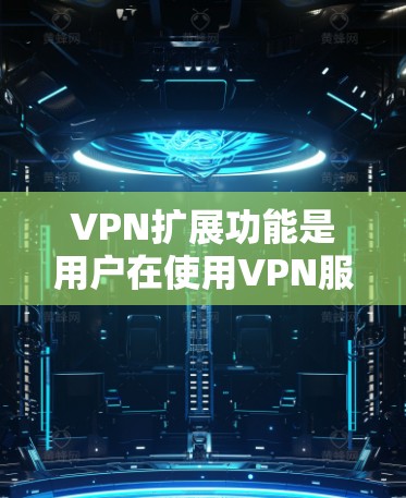 VPN扩展功能是用户在使用VPN服务时的重要组成部分,它不仅确保了数据的安全和隐私,还提升了用户体验。以下是对VPN扩展功能的评测和分析 VPN扩展功能是用户在使用VPN服务时的重要组成部分,它不仅确保了数据的安全和隐私,还提升了用户体验。以下是对VPN扩展功能的评测和分析