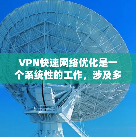VPN快速网络优化是一个系统性的工作，涉及多个步骤和配置。以下是一个分步指南，帮助您优化VPN的网络性能