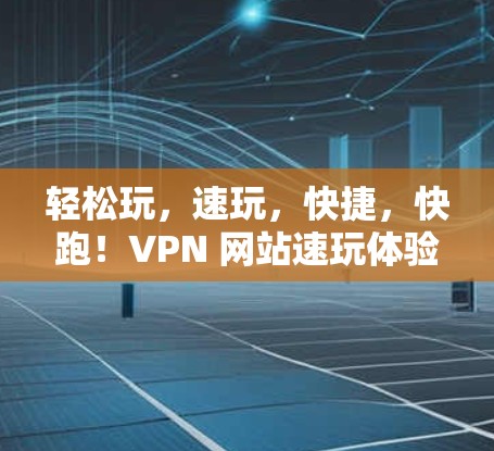 轻松玩，速玩，快捷，快跑！VPN 网站速玩体验APP
