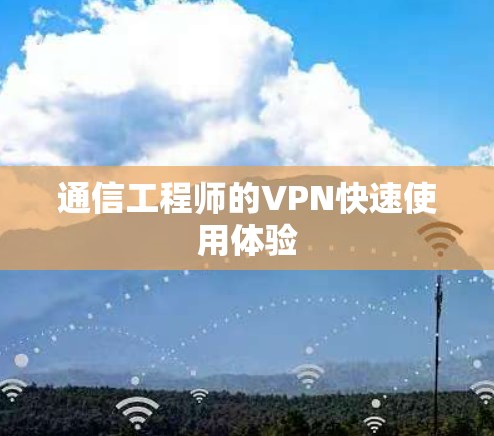 通信工程师的VPN快速使用体验 通信工程师的VPN快速使用体验