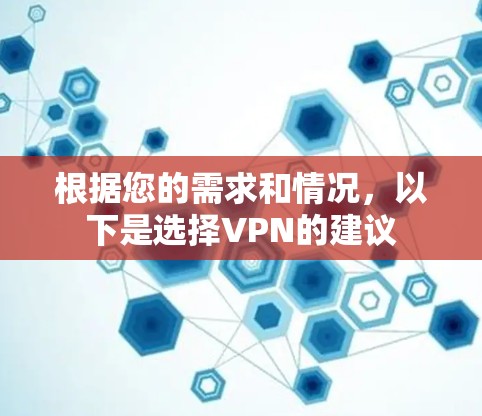 根据您的需求和情况,以下是选择VPN的建议 根据您的需求和情况,以下是选择VPN的建议