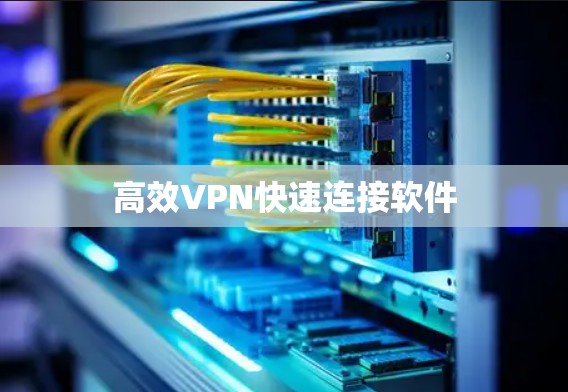 高效VPN快速连接软件 高效VPN快速连接软件