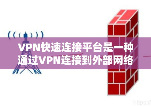 VPN快速连接平台是一种通过VPN连接到外部网络的工具,允许用户在海外访问安全、可靠的网站。以下是对这些平台的详细介绍 VPN快速连接平台是一种通过VPN连接到外部网络的工具,允许用户在海外访问安全、可靠的网站。以下是对这些平台的详细介绍