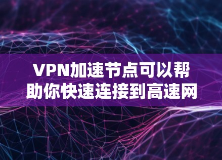 VPN加速节点可以帮助你快速连接到高速网络,提升连接速度。以下是一些常见用于VPN加速的节点或工具,以及如何使用它们 VPN加速节点可以帮助你快速连接到高速网络,提升连接速度。以下是一些常见用于VPN加速的节点或工具,以及如何使用它们