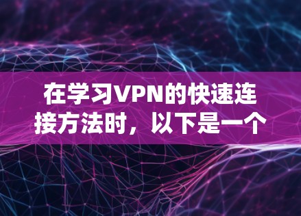 在学习VPN的快速连接方法时,以下是一个结构清晰的指南,帮助您系统地掌握VPN的使用技巧 在学习VPN的快速连接方法时,以下是一个结构清晰的指南,帮助您系统地掌握VPN的使用技巧