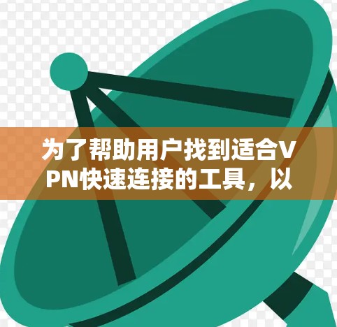 为了帮助用户找到适合VPN快速连接的工具,以下是一个分步的指南 为了帮助用户找到适合VPN快速连接的工具,以下是一个分步的指南