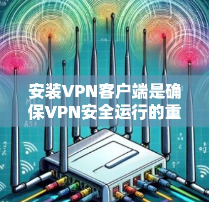 安装VPN客户端是确保VPN安全运行的重要步骤。以下是快速安装VPN客户端的指南