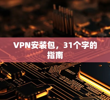 VPN安装包,31个字的指南 VPN安装包,31个字的指南