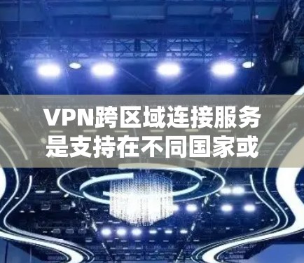 VPN跨区域连接服务是支持在不同国家或地区之间建立VPN的加密方式。以下是详细的步骤和信息 VPN跨区域连接服务是支持在不同国家或地区之间建立VPN的加密方式。以下是详细的步骤和信息