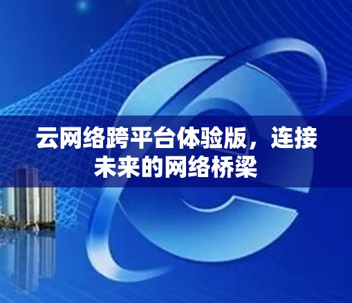 云网络跨平台体验版,连接未来的网络桥梁 云网络跨平台体验版,连接未来的网络桥梁