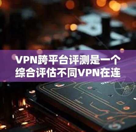 VPN跨平台评测是一个综合评估不同VPN在连接多个平台时的表现,旨在帮助用户选择最适合它们的设备的VPN服务。以下是详细的信息和分析 VPN跨平台评测是一个综合评估不同VPN在连接多个平台时的表现,旨在帮助用户选择最适合它们的设备的VPN服务。以下是详细的信息和分析