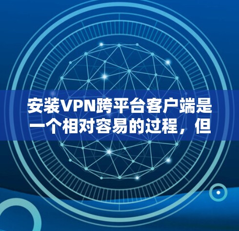安装VPN跨平台客户端是一个相对容易的过程,但需要遵循一些步骤和注意事项。以下是一个详细的安装指南和步骤说明 安装VPN跨平台客户端是一个相对容易的过程,但需要遵循一些步骤和注意事项。以下是一个详细的安装指南和步骤说明