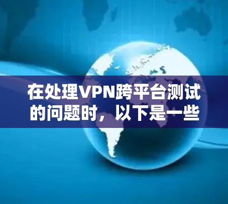 在处理VPN跨平台测试的问题时,以下是一些关键步骤和建议 在处理VPN跨平台测试的问题时,以下是一些关键步骤和建议