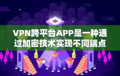 VPN跨平台APP是一种通过加密技术实现不同端点间数据传输的工具,允许用户在iOS、Android和Windows等不同平台上使用。以下是对这些跨平台APP的详细分析和使用指南 VPN跨平台APP是一种通过加密技术实现不同端点间数据传输的工具,允许用户在iOS、Android和Windows等不同平台上使用。以下是对这些跨平台APP的详细分析和使用指南