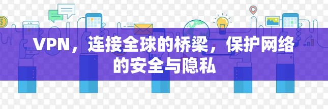 VPN，连接全球的桥梁，保护网络的安全与隐私