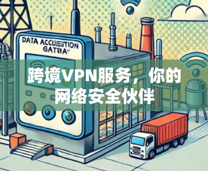 跨境VPN服务,你的网络安全伙伴 跨境VPN服务,你的网络安全伙伴