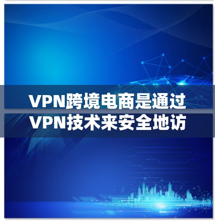VPN跨境电商是通过VPN技术来安全地访问外部网站,尤其适用于跨境电商场景。以下是学习VPN跨境电商的步骤和建议 VPN跨境电商是通过VPN技术来安全地访问外部网站,尤其适用于跨境电商场景。以下是学习VPN跨境电商的步骤和建议