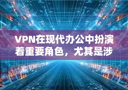 VPN在现代办公中扮演着重要角色,尤其是涉及跨国或跨地区的用户。以下是对VPN跨境办公工具的详细分析和推荐 VPN在现代办公中扮演着重要角色,尤其是涉及跨国或跨地区的用户。以下是对VPN跨境办公工具的详细分析和推荐