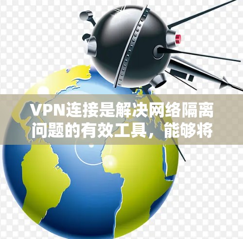 VPN连接是解决网络隔离问题的有效工具,能够将内部资源转移到外部服务器,实现在线访问。以下是详细的步骤和注意事项,帮助你更好地使用VPN连接外部网络 VPN连接是解决网络隔离问题的有效工具,能够将内部资源转移到外部服务器,实现在线访问。以下是详细的步骤和注意事项,帮助你更好地使用VPN连接外部网络