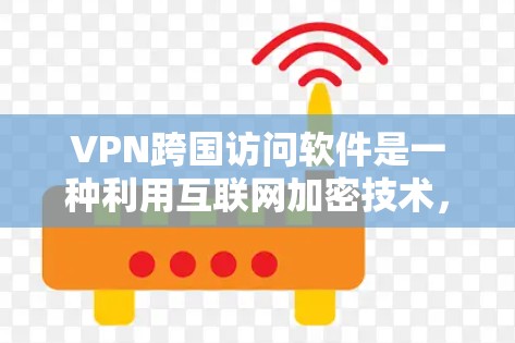 VPN跨国访问软件是一种利用互联网加密技术,用户可以在本地计算机上访问国外服务器并接收数据的工具。以下是关于这些软件的详细分析 VPN跨国访问软件是一种利用互联网加密技术,用户可以在本地计算机上访问国外服务器并接收数据的工具。以下是关于这些软件的详细分析