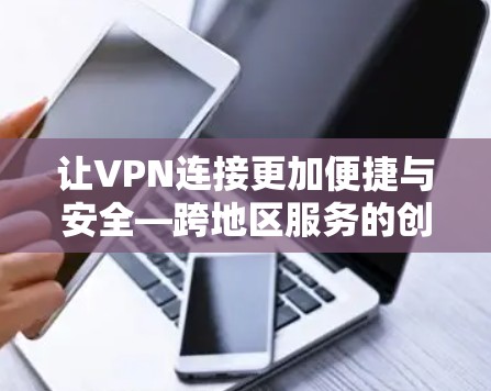 让VPN连接更加便捷与安全—跨地区服务的创新解决方案