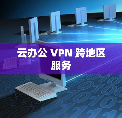 云办公 VPN 跨地区服务