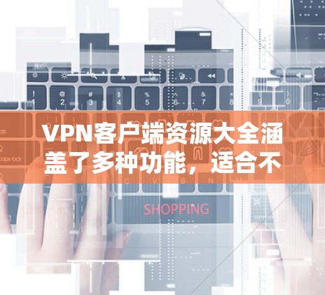 VPN客户端资源大全涵盖了多种功能,适合不同用户的需求。以下是详细的分析和建议 VPN客户端资源大全涵盖了多种功能,适合不同用户的需求。以下是详细的分析和建议