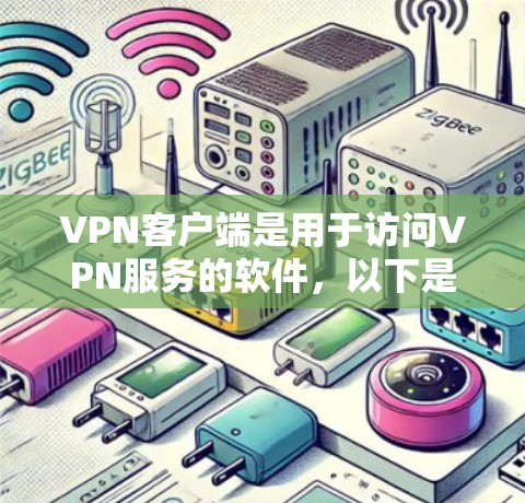 VPN客户端是用于访问VPN服务的软件,以下是详细的使用步骤 VPN客户端是用于访问VPN服务的软件,以下是详细的使用步骤