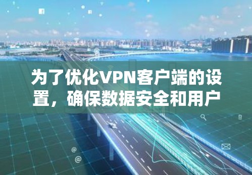 为了优化VPN客户端的设置,确保数据安全和用户体验,可以按照以下步骤进行 为了优化VPN客户端的设置,确保数据安全和用户体验,可以按照以下步骤进行