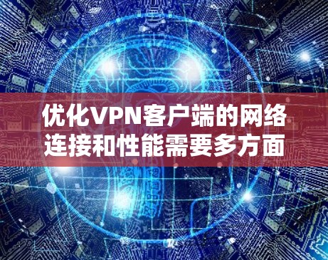 优化VPN客户端的网络连接和性能需要多方面的考虑和调整,以下是一些关键步骤和技巧 优化VPN客户端的网络连接和性能需要多方面的考虑和调整,以下是一些关键步骤和技巧