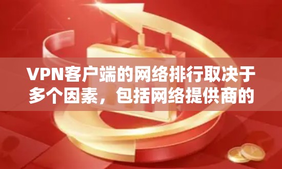 VPN客户端的网络排行取决于多个因素，包括网络提供商的技术实力、网络稳定性、流量分配以及用户反馈等。以下是一些主要的VPN网络类型及其特点