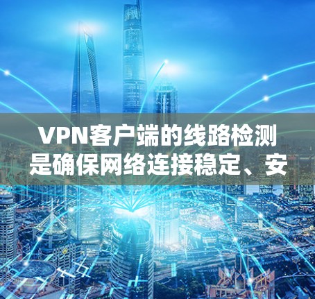 VPN客户端的线路检测是确保网络连接稳定、安全的重要步骤。以下是对 VPN 线路检测的详细说明