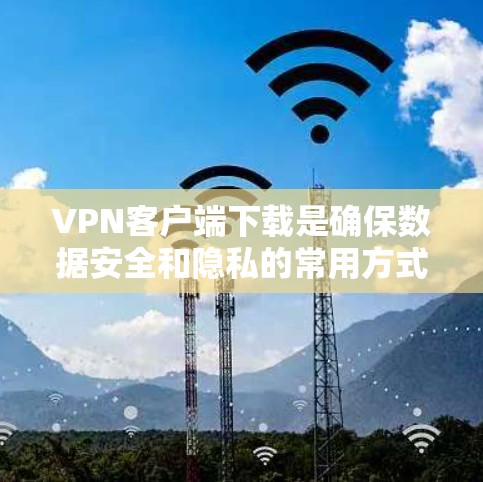 VPN客户端下载是确保数据安全和隐私的常用方式。以下是一些可靠的VPN客户端下载链接和推荐,供您参考 VPN客户端下载是确保数据安全和隐私的常用方式。以下是一些可靠的VPN客户端下载链接和推荐,供您参考