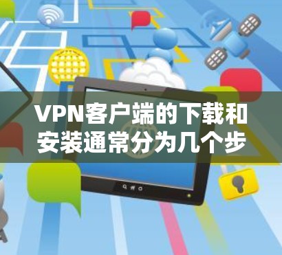 VPN客户端的下载和安装通常分为几个步骤。以下是一个通用的步骤指南,适用于大多数VPN客户端 VPN客户端的下载和安装通常分为几个步骤。以下是一个通用的步骤指南,适用于大多数VPN客户端