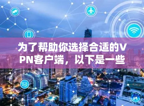为了帮助你选择合适的VPN客户端，以下是一些关键点的总结