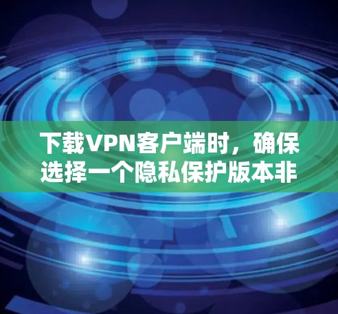 下载VPN客户端时,确保选择一个隐私保护版本非常重要。以下是一些步骤和建议,帮助你选择和下载一个安全、隐私保护良好的VPN客户端 下载VPN客户端时,确保选择一个隐私保护版本非常重要。以下是一些步骤和建议,帮助你选择和下载一个安全、隐私保护良好的VPN客户端