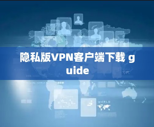 隐私版VPN客户端下载 guide 隐私版VPN客户端下载 guide