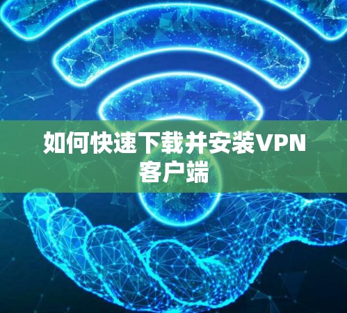 如何快速下载并安装VPN客户端 如何快速下载并安装VPN客户端