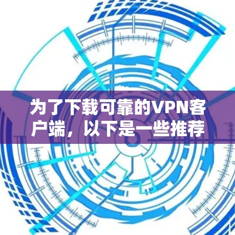 为了下载可靠的VPN客户端,以下是一些推荐的步骤和工具 为了下载可靠的VPN客户端,以下是一些推荐的步骤和工具